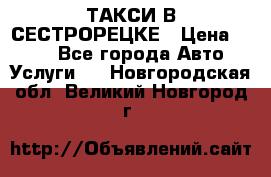 ТАКСИ В СЕСТРОРЕЦКЕ › Цена ­ 120 - Все города Авто » Услуги   . Новгородская обл.,Великий Новгород г.